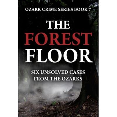 Scott The Forest Floor: Six Unsolved Cases from the Ozarks Series Name: Ozark Crime Series Number: Book 7 Scott The Forest Floor: Six Unsolved Cases from the Ozarks Series Name: Ozark Crime Series Number: Book 7