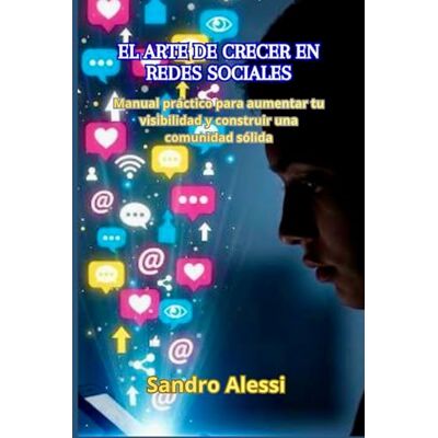 Alessi El arte de crecer en redes sociales: Manual práctico para aumentar tu visibilidad y construir una comunidad sólida Alessi El arte de crecer en redes sociales: Manual práctico para aumentar tu visibilidad y construir una comunidad sólida