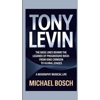Bosch TONY LEVIN: The Bass Lines Behind the Legends of Progressive Rock-From King Crimson to Global Stages A Biography Musical Life Bosch TONY LEVIN: The Bass Lines Behind the Legends of Progressive Rock-From King Crimson to Global Stages A Biography Musical Life