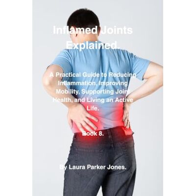 Parker Inflamed Joints Explained.: A Practical Guide to Reducing Inflammation, Improving Mobility, Supporting Joint Health, and Living an Active Life. Parker Inflamed Joints Explained.: A Practical Guide to Reducing Inflammation, Improving Mobility, Supporting Joint Health, and Living an Active Life.