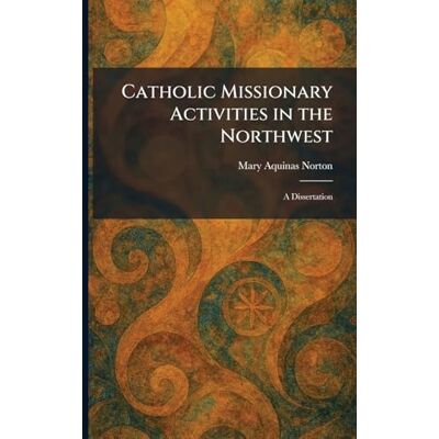 Symantec Catholic Missionary Activities in the Northwest: A Dissertation Symantec Catholic Missionary Activities in the Northwest: A Dissertation