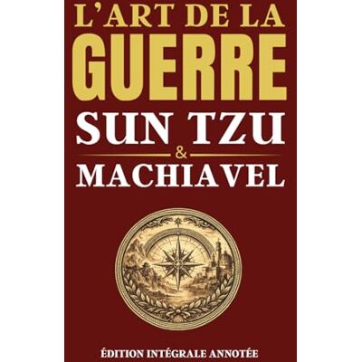 L'ART DE LA GUERRE SUN TZU & MACHIAVEL Édition intégrale annotée: Les deux grands classiques de la stratégie, du leadership, de la prise de décision, du pouvoir et de la négociation L'ART DE LA GUERRE SUN TZU & MACHIAVEL Édition intégrale annotée: Les deux grands classiques de la stratégie, du leadership, de la prise de décision, du pouvoir et de la négociation