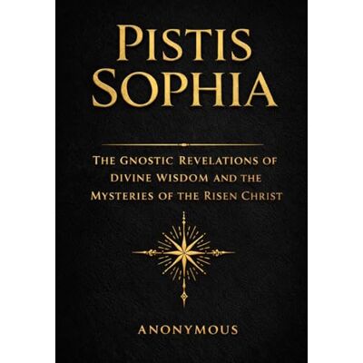 Anonymous Pistis Sophia in English: The Sacred Revelations of Divine Wisdom, the Hidden Teachings of the Risen Christ, and the Mysteries of the Heavenly Realms and Eternal Redemption Anonymous Pistis Sophia in English: The Sacred Revelations of Divine Wisdom, the Hidden Teachings of the Risen Christ, and the Mysteries of the Heavenly Realms and Eternal Redemption