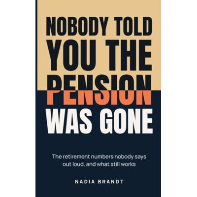 Brandt Nobody Told You the Pension Was Gone: The retirement numbers nobody says out loud, and what still works Brandt Nobody Told You the Pension Was Gone: The retirement numbers nobody says out loud, and what still works