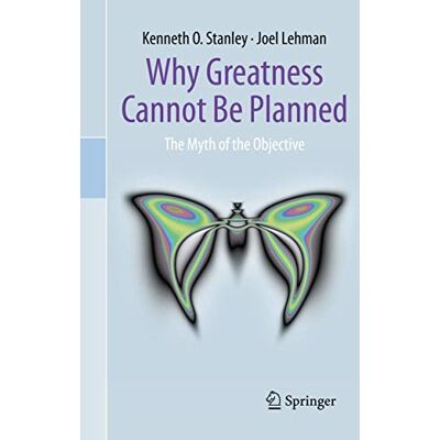 Stanley Why Greatness Cannot Be Planned: The Myth of the Objective Stanley Why Greatness Cannot Be Planned: The Myth of the Objective