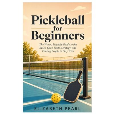 Pearl Pickleball for Beginners: The Warm, Friendly Guide to the Rules, Gear, Shots, Strategy, Drills, and How to Find People to Play With Pearl Pickleball for Beginners: The Warm, Friendly Guide to the Rules, Gear, Shots, Strategy, Drills, and How to Find People to Play With