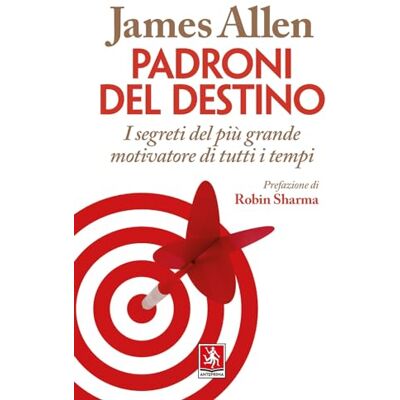 James Allen Padroni del destino. I segreti del più grande motivatore di tutti i tempi James Allen Padroni del destino. I segreti del più grande motivatore di tutti i tempi