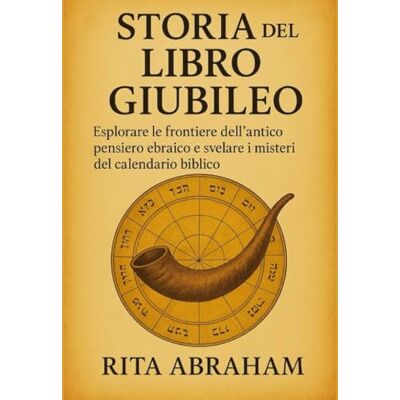 Abraham, Rita STORIA DEL LIBRO DEL GIUBILEO:: Esplorare le frontiere dell'antico pensiero ebraico e svelare i misteri del calendario biblico Abraham, Rita STORIA DEL LIBRO DEL GIUBILEO:: Esplorare le frontiere dell'antico pensiero ebraico e svelare i misteri del calendario biblico