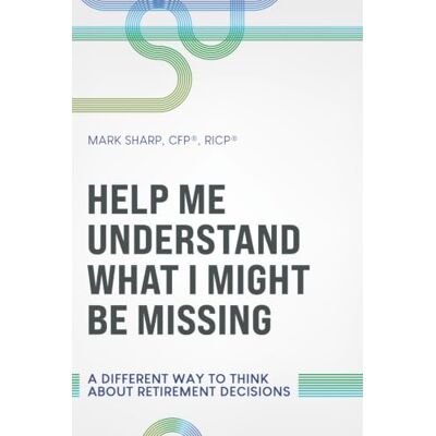 Sharp HELP ME UNDERSTAND WHAT I MIGHT BE MISSING: A DIFFERENT WAY TO THINK ABOUT RETIREMENT DECISIONS Sharp HELP ME UNDERSTAND WHAT I MIGHT BE MISSING: A DIFFERENT WAY TO THINK ABOUT RETIREMENT DECISIONS
