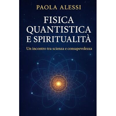Alessi FISICA QUANTISTICA E SPIRITUALITÀ: Un incontro tra scienza e consapevolezza Alessi FISICA QUANTISTICA E SPIRITUALITÀ: Un incontro tra scienza e consapevolezza