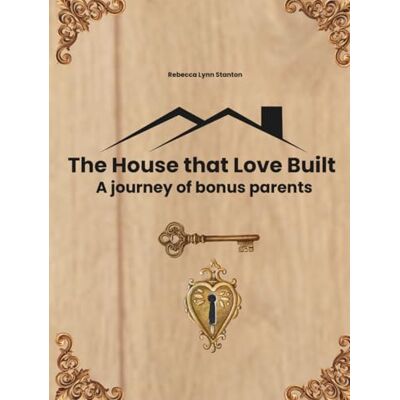 Stanton The House that Love Built: A journey of bonus parents Stanton The House that Love Built: A journey of bonus parents