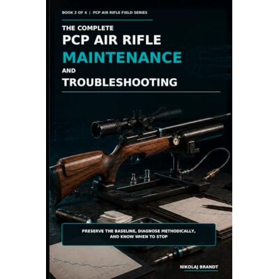 Brandt The Complete PCP Air Rifle Maintenance and Troubleshooting: Preserve the Baseline, Diagnose Methodically, and Know When to Stop Brandt The Complete PCP Air Rifle Maintenance and Troubleshooting: Preserve the Baseline, Diagnose Methodically, and Know When to Stop