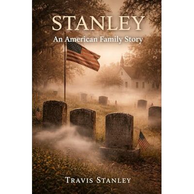 An American Family Story: Land, Legacy, and the Search for a Lost Stanley Cemetery An American Family Story: Land, Legacy, and the Search for a Lost Stanley Cemetery
