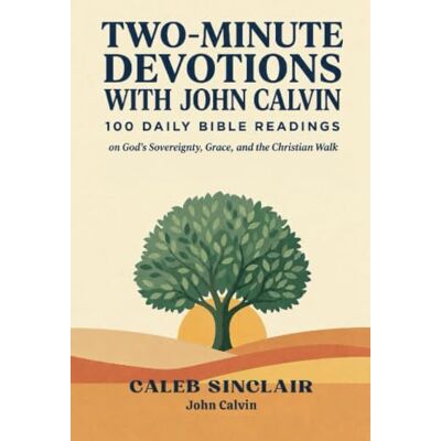 Calvin Two-Minute Devotions with : 100 Daily Bible Readings on God's Sovereignty, Grace, and the Christian Walk Calvin Two-Minute Devotions with : 100 Daily Bible Readings on God's Sovereignty, Grace, and the Christian Walk