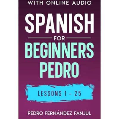 Fernández Fanjul, Pedro Spanish for Beginners Pedro Lessons 1-25: With Online Audio Fernández Fanjul, Pedro Spanish for Beginners Pedro Lessons 1-25: With Online Audio
