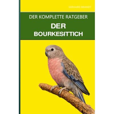 Brandt Der Bourkesittich: Ein vollständiger Leitfaden für Pflege, Dämmerungsrhythmen und den friedlichsten Sittich Brandt Der Bourkesittich: Ein vollständiger Leitfaden für Pflege, Dämmerungsrhythmen und den friedlichsten Sittich