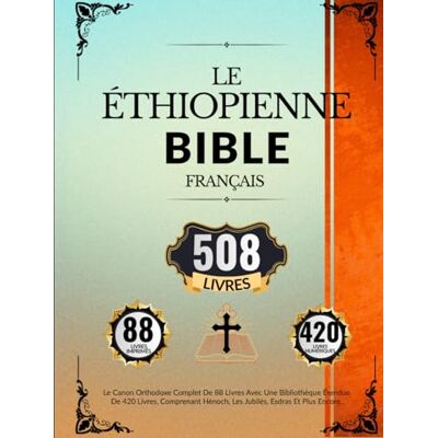 Anonymous Bible Éthiopienne En Français (508 Livres): Le Canon Orthodoxe Complet De 88 Livres Avec Une Bibliothèque Étendue De 420 Livres, Comprenant Hénoch, Les Jubilés, Esdras Et Plus Encore Anonymous Bible Éthiopienne En Français (508 Livres): Le Canon Orthodoxe Complet De 88 Livres Avec Une Bibliothèque Étendue De 420 Livres, Comprenant Hénoch, Les Jubilés, Esdras Et Plus Encore