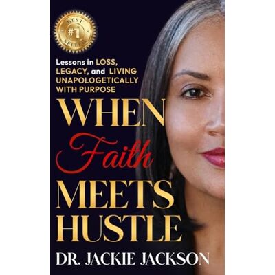Jackson When Faith Meets Hustle: Lessons in Loss, Legacy, and Living Unapologetically with Purpose Jackson When Faith Meets Hustle: Lessons in Loss, Legacy, and Living Unapologetically with Purpose