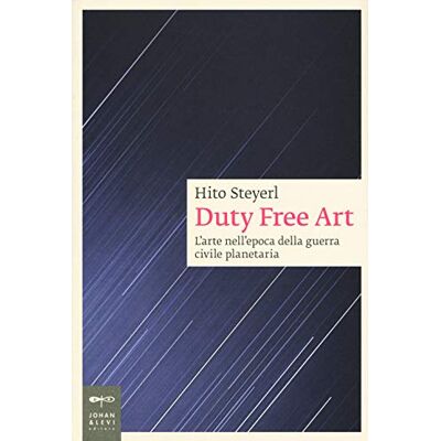 Steyerl, Hito Duty Free Art. L'arte nell'epoca della guerra civile planetaria Steyerl, Hito Duty Free Art. L'arte nell'epoca della guerra civile planetaria