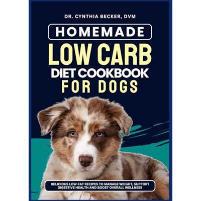 Becker Homemade Low Carb Diet Cookbook for Dogs: Delicious Low-Fat Recipes to Manage Weight, Support Digestive Health and Boost Overall Wellness Becker Homemade Low Carb Diet Cookbook for Dogs: Delicious Low-Fat Recipes to Manage Weight, Support Digestive Health and Boost Overall Wellness