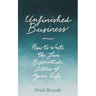 Brandt Unfinished Business: How to Write the Five Essential Letters of Your Life Brandt Unfinished Business: How to Write the Five Essential Letters of Your Life