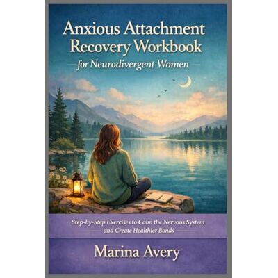 Avery Anxious Attachment Recovery Workbook for Neurodivergent Women: Step-by-Step Exercises to Calm the Nervous System and Create Healthier Bonds Avery Anxious Attachment Recovery Workbook for Neurodivergent Women: Step-by-Step Exercises to Calm the Nervous System and Create Healthier Bonds