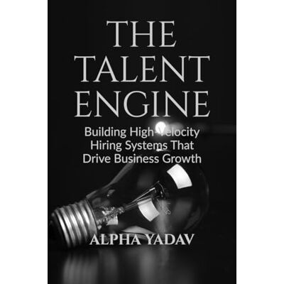 Alpha The Talent Engine: Building High-Velocity Hiring Systems That Drive Business Growth Alpha The Talent Engine: Building High-Velocity Hiring Systems That Drive Business Growth