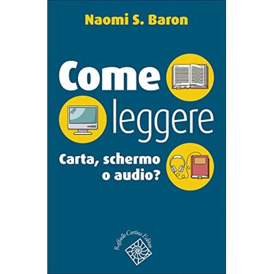Baron, Naomi S. Come leggere. Carta, schermo o audio? Baron, Naomi S. Come leggere. Carta, schermo o audio?