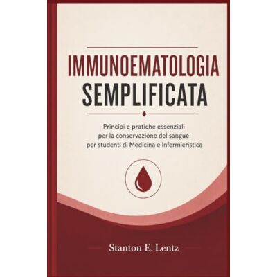 Stanton IMMUNOEMATOLOGIA SEMPLIFICATA: Principi e pratiche essenziali per la conservazione del sangue per studenti di Medicina e Infermieristica Stanton IMMUNOEMATOLOGIA SEMPLIFICATA: Principi e pratiche essenziali per la conservazione del sangue per studenti di Medicina e Infermieristica