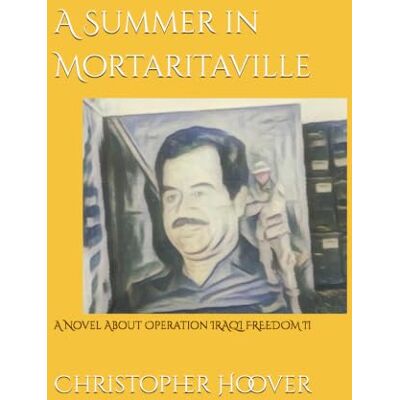 Hoover A Summer in Mortaritaville: A Novel About Operation IRAQI FREEDOM II Hoover A Summer in Mortaritaville: A Novel About Operation IRAQI FREEDOM II