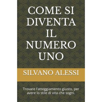 Alessi COME SI DIVENTA IL NUMERO UNO: Trovare l’atteggiamento giusto, per avere lo stile di vita che sogni. Alessi COME SI DIVENTA IL NUMERO UNO: Trovare l’atteggiamento giusto, per avere lo stile di vita che sogni.