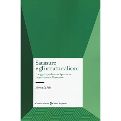 De Palo, Marina Saussure e gli strutturalismi. Il soggetto parlante nel pensiero linguistico del Novecento De Palo, Marina Saussure e gli strutturalismi. Il soggetto parlante nel pensiero linguistico del Novecento