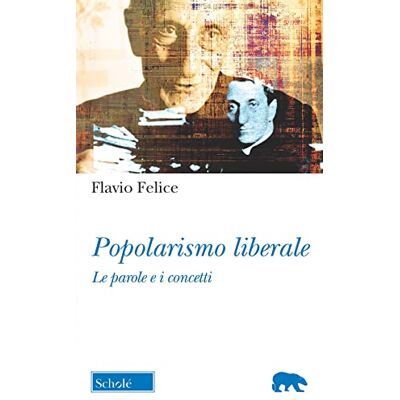 Felice, Flavio Popolarismo liberale. Le parole e i concetti Felice, Flavio Popolarismo liberale. Le parole e i concetti