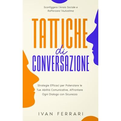 Acer Tattiche di conversazione: Strategie Efficaci per Potenziare le Tue Abilità Comunicative, Affrontare Ogni Dialogo con Sicurezza, Sconfiggere l'Ansia Sociale e Rafforzare l'Autostima Acer Tattiche di conversazione: Strategie Efficaci per Potenziare le Tue Abilità Comunicative, Affrontare Ogni Dialogo con Sicurezza, Sconfiggere l'Ansia Sociale e Rafforzare l'Autostima