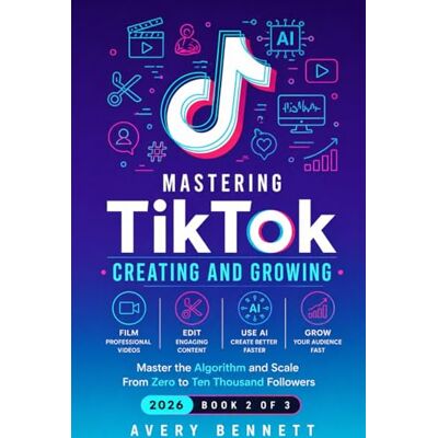Avery Mastering TikTok: CREATING AND GROWING: Film, Edit, and Use AI to Create Professional Content — Master the Algorithm and Scale From Zero to Ten Thousand Followers: 2 Avery Mastering TikTok: CREATING AND GROWING: Film, Edit, and Use AI to Create Professional Content — Master the Algorithm and Scale From Zero to Ten Thousand Followers: 2