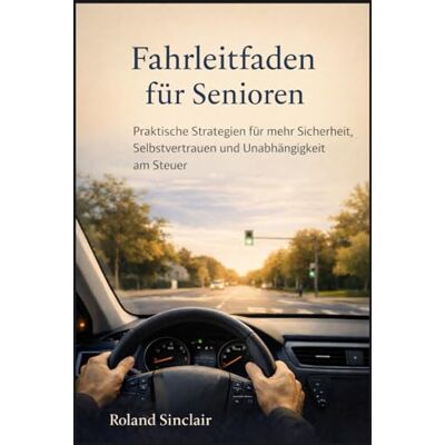 Roland Fahrleitfaden für Senioren: Praktische Strategien für mehr Sicherheit, Selbstvertrauen und Unabhängigkeit am Steuer Roland Fahrleitfaden für Senioren: Praktische Strategien für mehr Sicherheit, Selbstvertrauen und Unabhängigkeit am Steuer