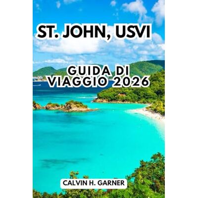 Calvin St. John, Usvi Guida Di Viaggio 2026: La tua guida completa alle spiagge, allo snorkeling, ai sentieri dei parchi nazionali, alla cucina dell'isola e ... per esplorare le Isole Vergini Americane Calvin St. John, Usvi Guida Di Viaggio 2026: La tua guida completa alle spiagge, allo snorkeling, ai sentieri dei parchi nazionali, alla cucina dell'isola e ... per esplorare le Isole Vergini Americane