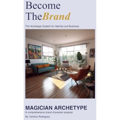 Rodriguez Become the Brand/The Magician: The Archetype System for Identity-Led Business Rodriguez Become the Brand/The Magician: The Archetype System for Identity-Led Business