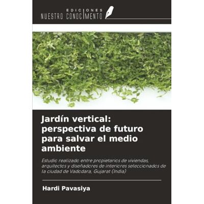 Pavasiya, Hardi Jardín vertical: perspectiva de futuro para salvar el medio ambiente: Estudio realizado entre propietarios de viviendas, arquitectos y diseñadores de ... de la ciudad de Vadodara, Gujarat (India) Pavasiya, Hardi Jardín vertical: perspectiva de futuro para salvar el medio ambiente: Estudio realizado entre propietarios de viviendas, arquitectos y diseñadores de ... de la ciudad de Vadodara, Gujarat (India)