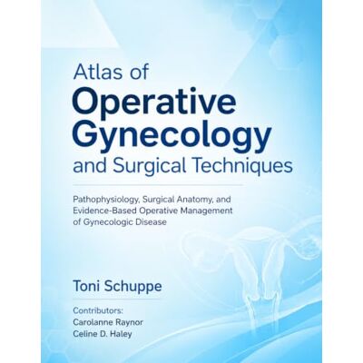 Toni Atlas of Operative Gynecology and Surgical Techniques: Pathophysiology, Surgical Anatomy, and Evidence-Based Operative Management of Gynecologic Disease Toni Atlas of Operative Gynecology and Surgical Techniques: Pathophysiology, Surgical Anatomy, and Evidence-Based Operative Management of Gynecologic Disease