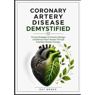 Weber Coronary Artery Disease Demystified: Proven Strategies to Prevent, Manage, and Reverse Heart Disease Through Essential Lifestyle Changes. Weber Coronary Artery Disease Demystified: Proven Strategies to Prevent, Manage, and Reverse Heart Disease Through Essential Lifestyle Changes.