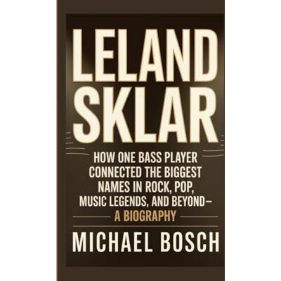 Bosch LELAND SKLAR: How One Bass Player Connected the Biggest Names in Rock, Pop, Music Legends, and Beyond- A Biography Bosch LELAND SKLAR: How One Bass Player Connected the Biggest Names in Rock, Pop, Music Legends, and Beyond- A Biography