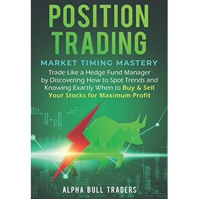 Alpha Position Trading: Market Timing Mastery — Trade Like a Hedge Fund Manager by Discovering How to Spot Trends and Knowing Exactly When to Buy & Sell Your Stocks for Maximum Profit Alpha Position Trading: Market Timing Mastery — Trade Like a Hedge Fund Manager by Discovering How to Spot Trends and Knowing Exactly When to Buy & Sell Your Stocks for Maximum Profit