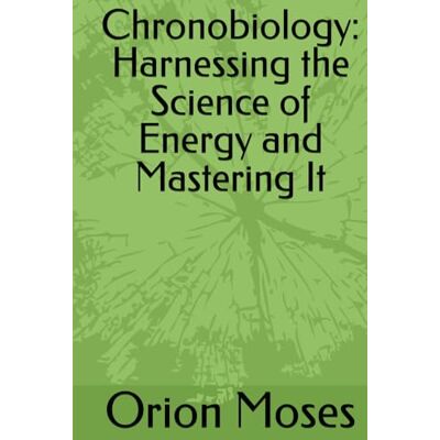 Orion Chronobiology: Harnessing the Science of Energy and Mastering It Orion Chronobiology: Harnessing the Science of Energy and Mastering It