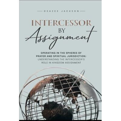 Jackson INTERCESSOR BY ASSIGNMENT: Operating in the Spheres of Prayer and Spiritual Jurisdiction: Understanding the Intercessor’s Role in Kingdom Assignment Jackson INTERCESSOR BY ASSIGNMENT: Operating in the Spheres of Prayer and Spiritual Jurisdiction: Understanding the Intercessor’s Role in Kingdom Assignment