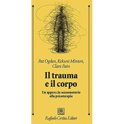 Ogden, Pat Il trauma e il corpo. Un approccio sensomotorio alla psicoterapia Ogden, Pat Il trauma e il corpo. Un approccio sensomotorio alla psicoterapia