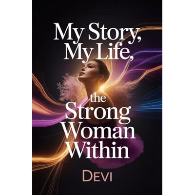 Devi My Story, My Life: The Strong Woman Within Devi My Story, My Life: The Strong Woman Within