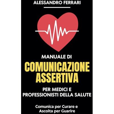 Acer Manuale di Comunicazione Assertiva per Medici e Professionisti della Salute: Comunica per Curare e Ascolta per Guarire Acer Manuale di Comunicazione Assertiva per Medici e Professionisti della Salute: Comunica per Curare e Ascolta per Guarire