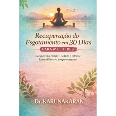 KARUNAKARAN, Dr Recuperação do Esgotamento em 30 Dias Para Mulheres: Recupere sua energia • Reduza o estresse • Reequilibre corpo e mente KARUNAKARAN, Dr Recuperação do Esgotamento em 30 Dias Para Mulheres: Recupere sua energia • Reduza o estresse • Reequilibre corpo e mente