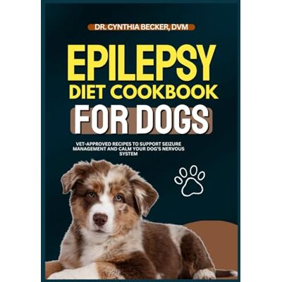 Becker Epilepsy Diet Cookbook for Dogs: Vet-Approved Recipes to Support Seizure Management and Calm Your Dog’s Nervous System Becker Epilepsy Diet Cookbook for Dogs: Vet-Approved Recipes to Support Seizure Management and Calm Your Dog’s Nervous System